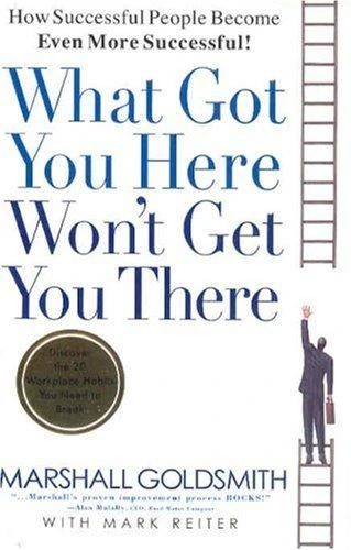 What Got You Here Won't Get You There - Marshall Goldsmith